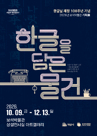 한글날 제정 100주년을 기념하여 한글의 독창적인 조형미와 문화적 가치를 재조명하고,

한글을 활용한 다양한 물건&middot;장신구&middot;문화상품 등을 통해

한글이 지닌 아름다움과 우수성을 관람객에게 알리고자 합니다.

&nbsp;

❍ 전&nbsp; 시&nbsp; 명 : 2026년 보석박물관 기획전시 < 한글을 담은 물건 >

❍ 기&nbsp; &nbsp; &nbsp; &nbsp;간 : 2026. 10. 9.(금) ~ 12. 13.(일)

❍ 장&nbsp; &nbsp; &nbsp; &nbsp;소 : 보석박물관 상설전시실 아트갤러리

❍ 전&nbsp; 시&nbsp; 품 : 한글의 조형미를 담은 장신구, 물품, 문화상품 등 전시품 총 65점

❍ 대여 기관&nbsp;: 한밭교육박물관, (사)한국귀금속보석디자인협회, 한글상품화지원사업 수상작 업체(시옷디귿스튜디오, 널리널리, 버금메이킹, 비포머티브) 등

&nbsp;
